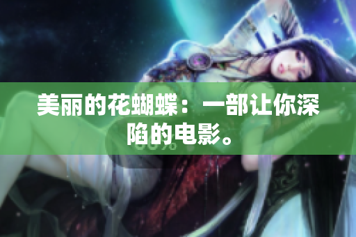 美丽的花蝴蝶：一部让你深陷的电影。