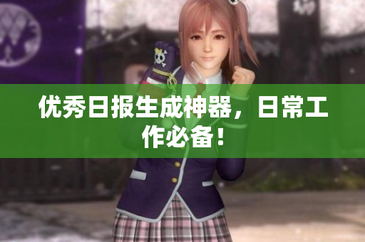 优秀日报生成神器，日常工作必备！