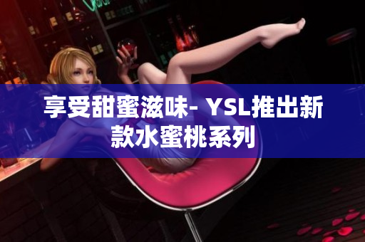 享受甜蜜滋味- YSL推出新款水蜜桃系列