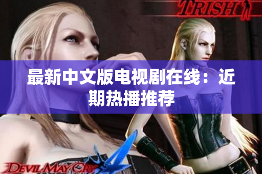 最新中文版电视剧在线：近期热播推荐