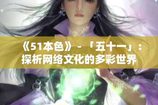 《51本色》 - 「五十一」：探析网络文化的多彩世界