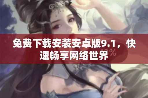 免费下载安装安卓版9.1，快速畅享网络世界