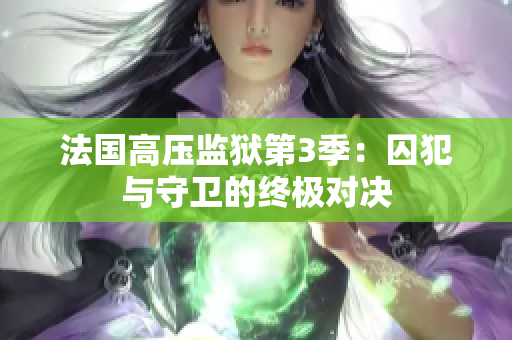 法国高压监狱第3季：囚犯与守卫的终极对决