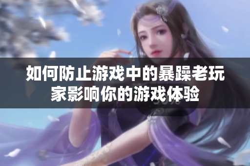 如何防止游戏中的暴躁老玩家影响你的游戏体验