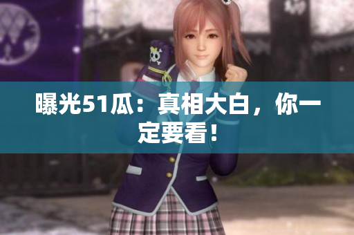 曝光51瓜：真相大白，你一定要看！