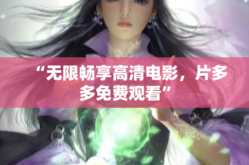 “无限畅享高清电影，片多多免费观看”
