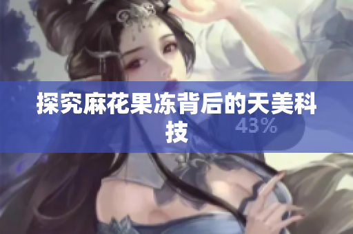 探究麻花果冻背后的天美科技