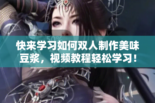 快来学习如何双人制作美味豆浆，视频教程轻松学习！