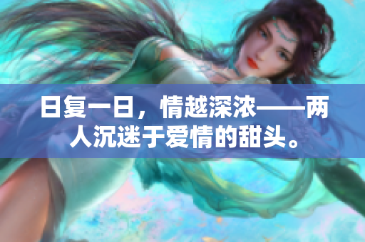 日复一日，情越深浓——两人沉迷于爱情的甜头。