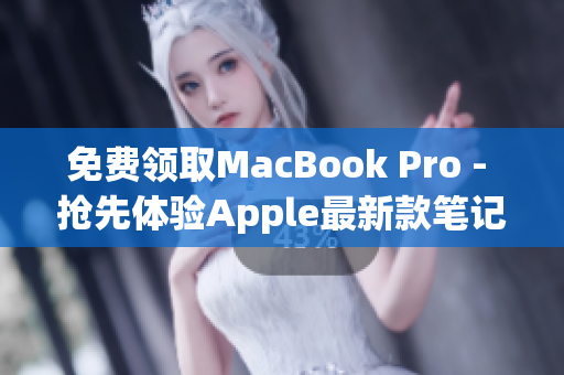 免费领取MacBook Pro - 抢先体验Apple最新款笔记本
