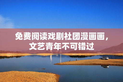 免费阅读戏剧社团漫画画，文艺青年不可错过