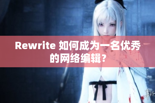 Rewrite 如何成为一名优秀的网络编辑？