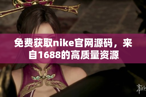 免费获取nike官网源码，来自1688的高质量资源