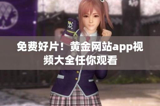 免费好片！黄金网站app视频大全任你观看