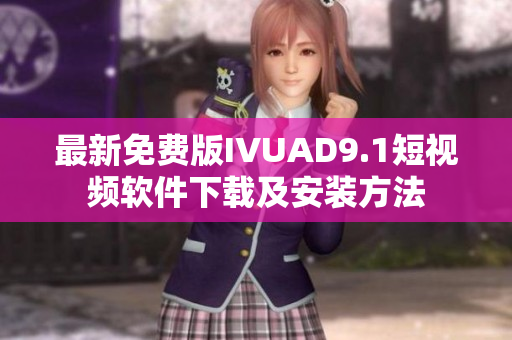 最新免费版IVUAD9.1短视频软件下载及安装方法