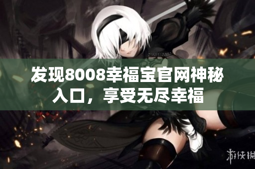 发现8008幸福宝官网神秘入口，享受无尽幸福