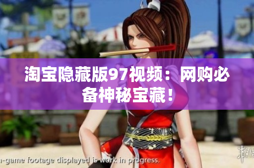 淘宝隐藏版97视频：网购必备神秘宝藏！