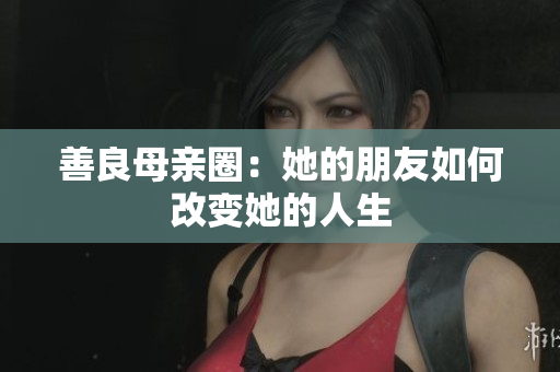 善良母亲圈：她的朋友如何改变她的人生