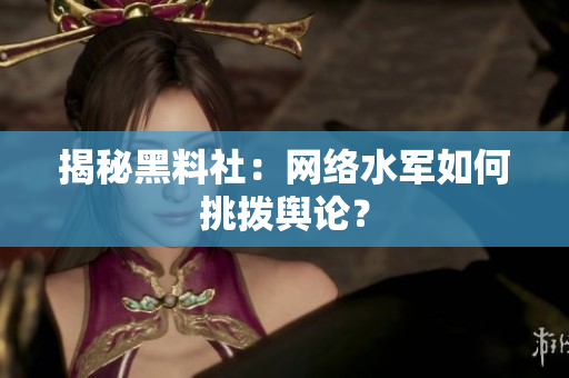 揭秘黑料社：网络水军如何挑拨舆论？