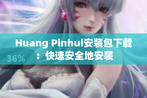 Huang Pinhui安装包下载：快速安全地安装