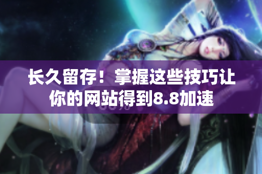 长久留存！掌握这些技巧让你的网站得到8.8加速