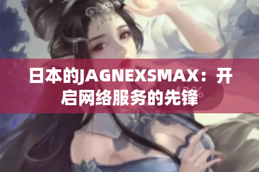 日本的JAGNEXSMAX：开启网络服务的先锋