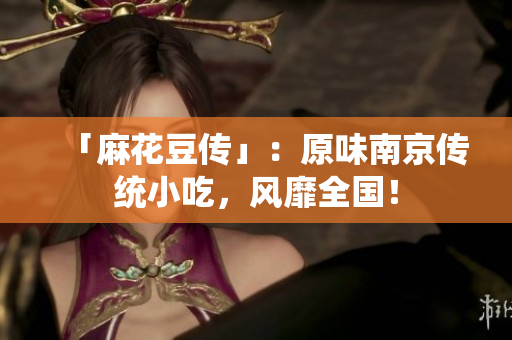 「麻花豆传」：原味南京传统小吃，风靡全国！