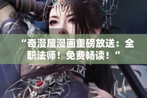 “奇漫屋漫画重磅放送：全职法师！免费畅读！”