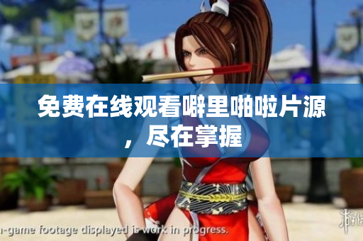 免费在线观看噼里啪啦片源，尽在掌握