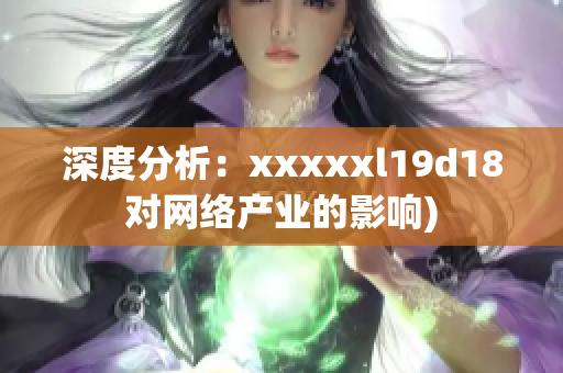 深度分析：xxxxxl19d18对网络产业的影响)