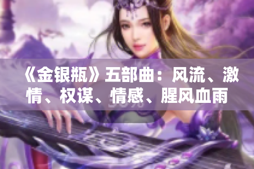 《金银瓶》五部曲：风流、激情、权谋、情感、腥风血雨