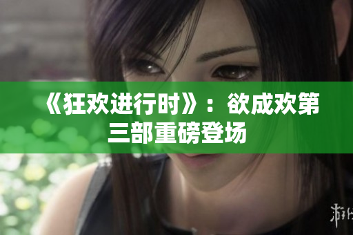 《狂欢进行时》：欲成欢第三部重磅登场