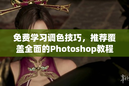 免费学习调色技巧，推荐覆盖全面的Photoshop教程