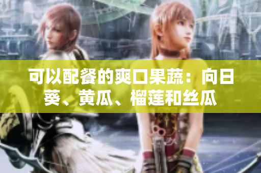 可以配餐的爽口果蔬：向日葵、黄瓜、榴莲和丝瓜