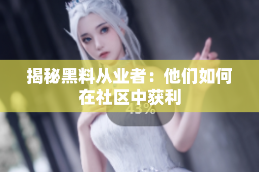揭秘黑料从业者：他们如何在社区中获利