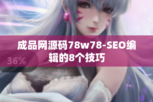 成品网源码78w78-SEO编辑的8个技巧