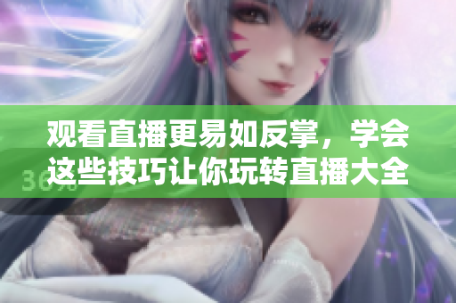 观看直播更易如反掌，学会这些技巧让你玩转直播大全