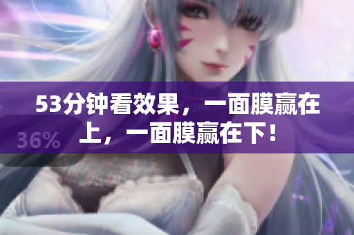 53分钟看效果，一面膜赢在上，一面膜赢在下！