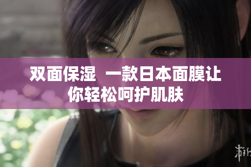 双面保湿  一款日本面膜让你轻松呵护肌肤
