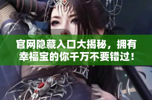 官网隐藏入口大揭秘，拥有幸福宝的你千万不要错过！