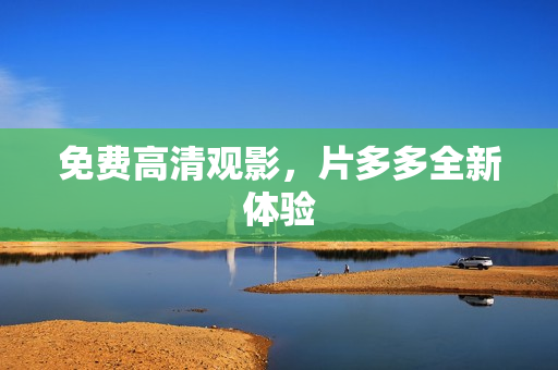 免费高清观影，片多多全新体验