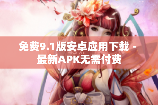 免费9.1版安卓应用下载 - 最新APK无需付费