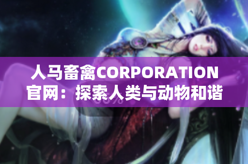 人马畜禽CORPORATION官网：探索人类与动物和谐共生之道