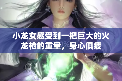 小龙女感受到一把巨大的火龙枪的重量，身心俱疲