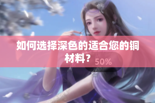 如何选择深色的适合您的铜材料？