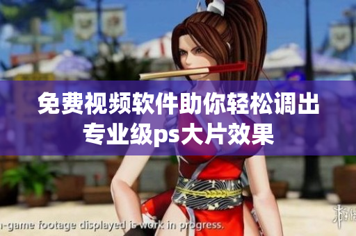 免费视频软件助你轻松调出专业级ps大片效果