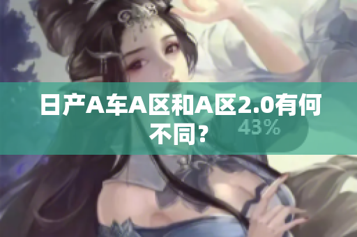 日产A车A区和A区2.0有何不同？