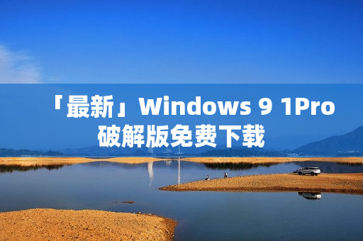 「最新」Windows 9 1Pro破解版免费下载