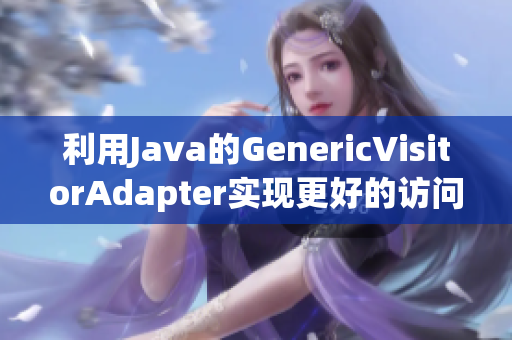 利用Java的GenericVisitorAdapter实现更好的访问者模式