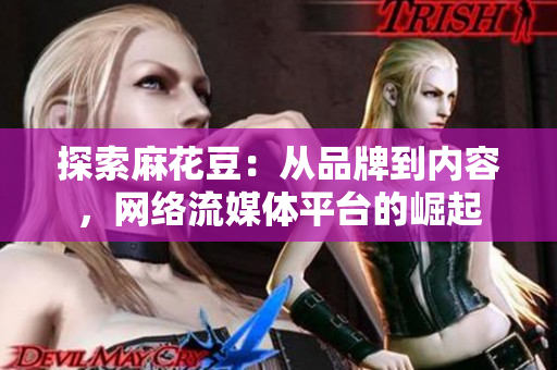 探索麻花豆：从品牌到内容，网络流媒体平台的崛起